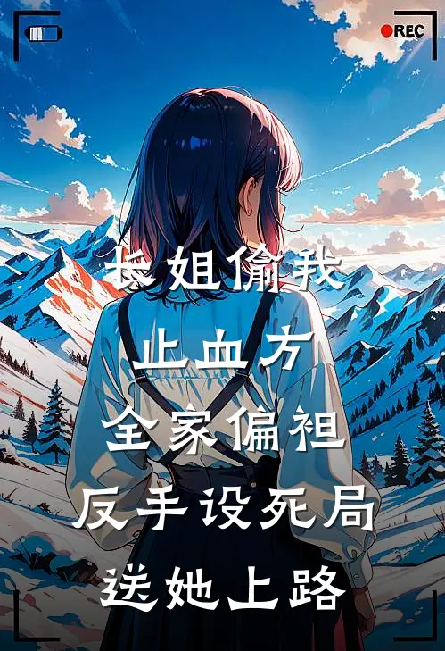 长姐偷我止血方，全家偏袒，反手设死局送她上路