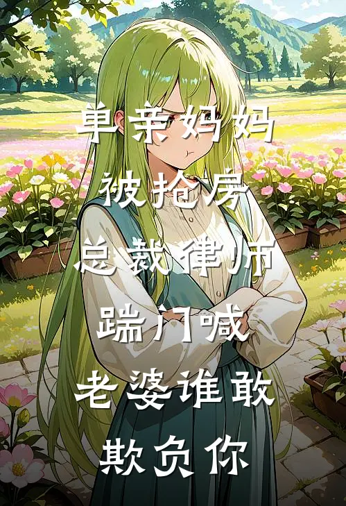 单亲妈妈被抢房，总裁律师踹门喊：老婆谁敢欺负你