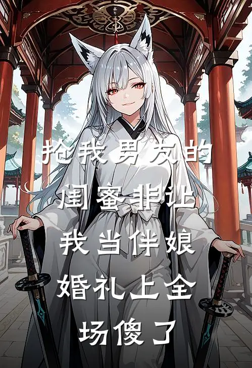 抢我男友的闺蜜非让我当伴娘，婚礼上全场傻了