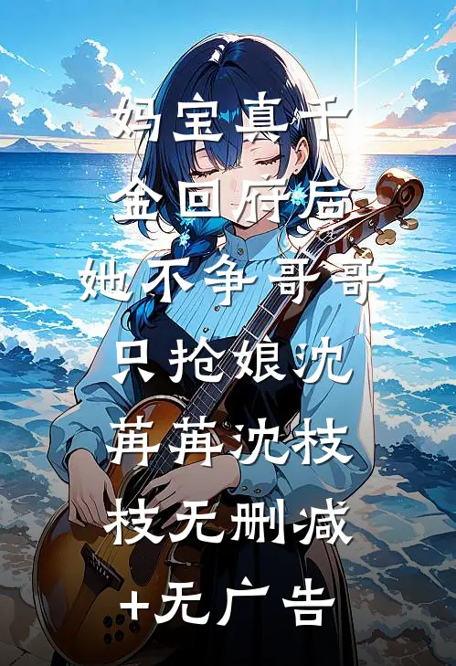 妈宝真千金回府后，她不争哥哥只抢娘沈苒苒沈枝枝无删减+无广告