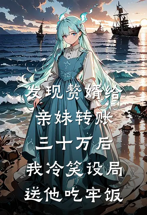 发现赘婿给亲妹转账三十万后，我冷笑设局送他吃牢饭
