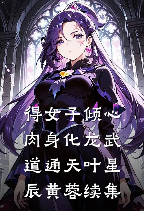 得女子倾心，肉身化龙武道通天叶星辰黄蓉续集