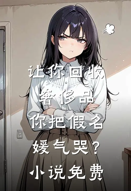 让你回收奢侈品，你把假名媛气哭？小说免费