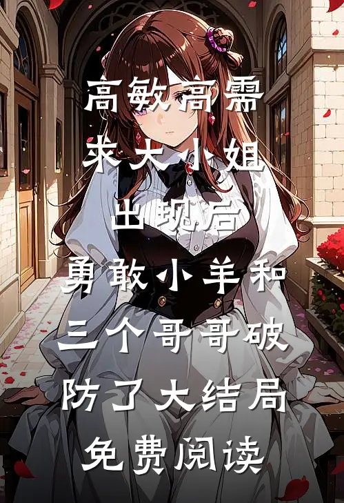 高敏高需求大小姐出现后，勇敢小羊和三个哥哥破防了大结局免费阅读
