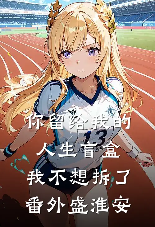 你留给我的人生盲盒，我不想拆了番外盛淮安