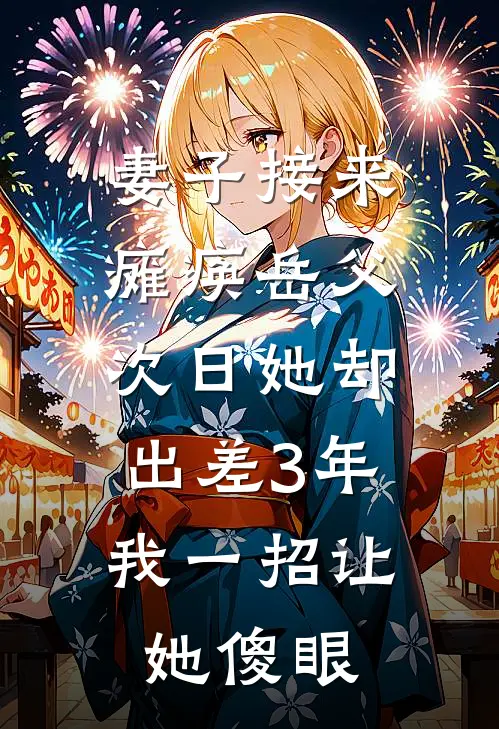 妻子接来瘫痪岳父，次日她却出差3年，我一招让她傻眼