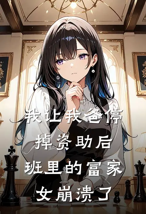 我让我爸停掉资助后，班里的富家女崩溃了