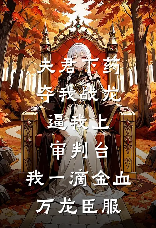 夫君下药夺我战龙，逼我上审判台，我一滴金血万龙臣服