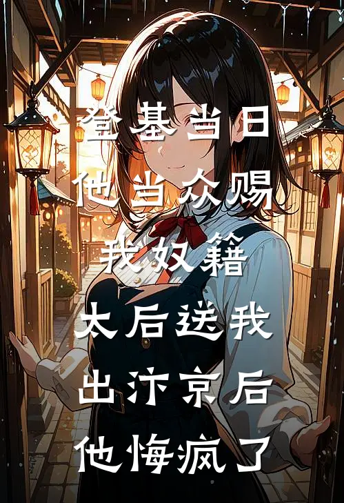 登基当日他当众赐我奴籍，太后送我出汴京后，他悔疯了