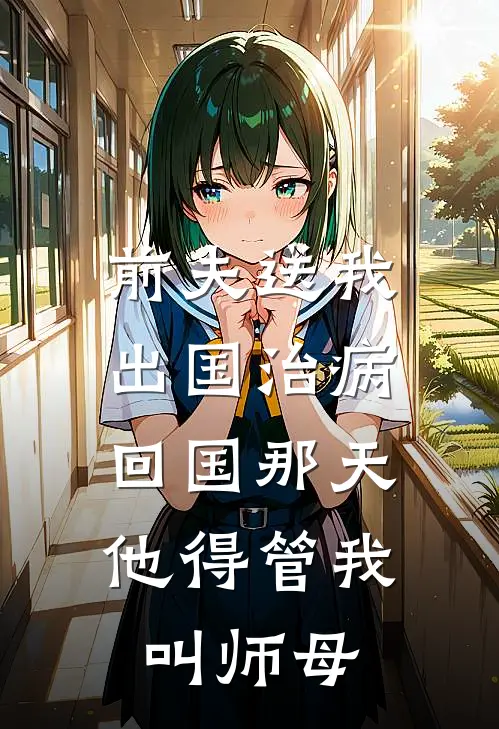 前夫送我出国治病，回国那天他得管我叫师母