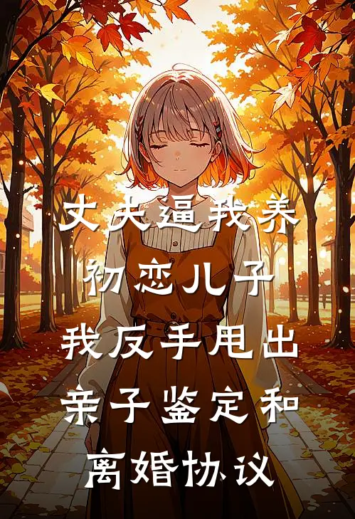 丈夫逼我养初恋儿子，我反手甩出亲子鉴定和离婚协议