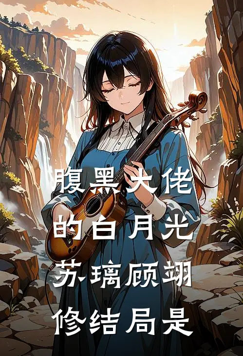 腹黑大佬的白月光苏璃顾翊修结局是