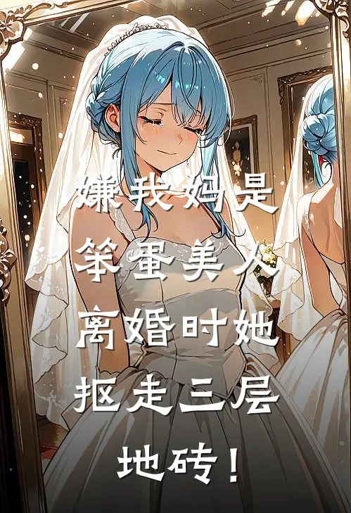 嫌我妈是笨蛋美人，离婚时她抠走三层地砖！