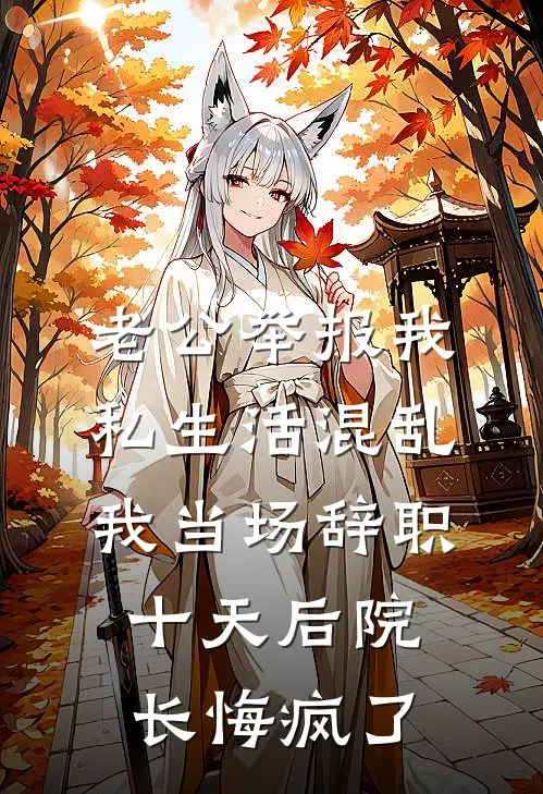 老公举报我私生活混乱，我当场辞职，十天后院长悔疯了