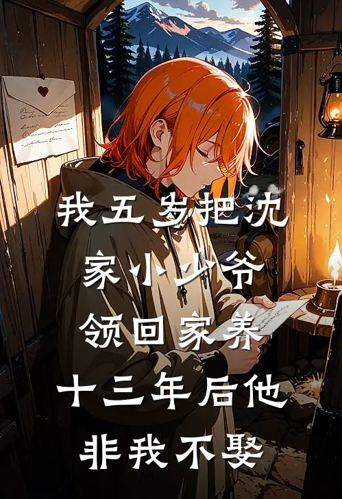 我五岁把沈家小少爷领回家养，十三年后他非我不娶