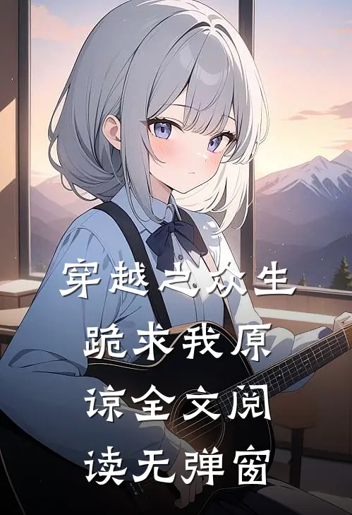 穿越之众生跪求我原谅全文阅读无弹窗