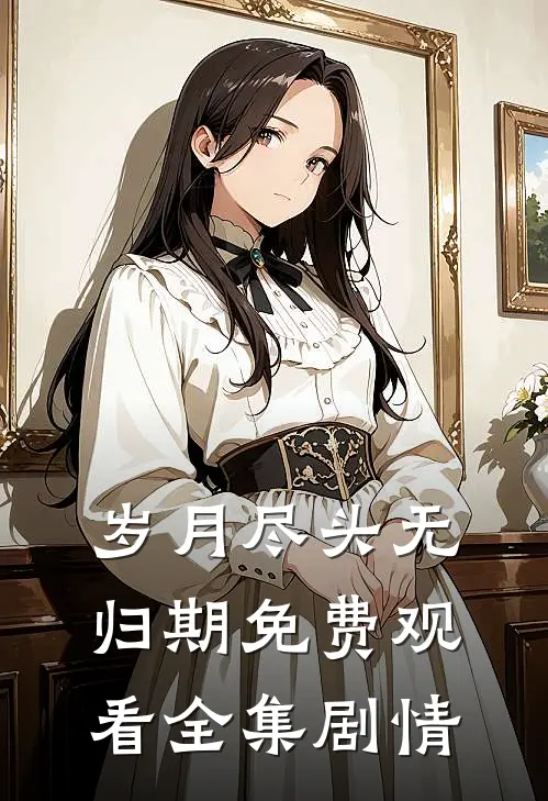 岁月尽头无归期免费观看全集剧情