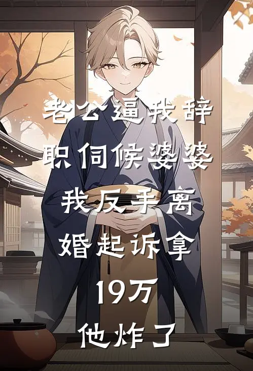 老公逼我辞职伺候婆婆，我反手离婚起诉拿19万，他炸了