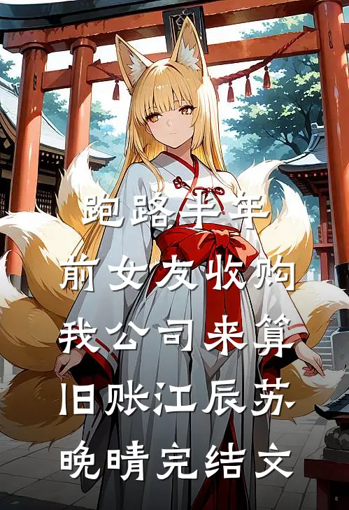 跑路半年，前女友收购我公司来算旧账江辰苏晚晴完结文