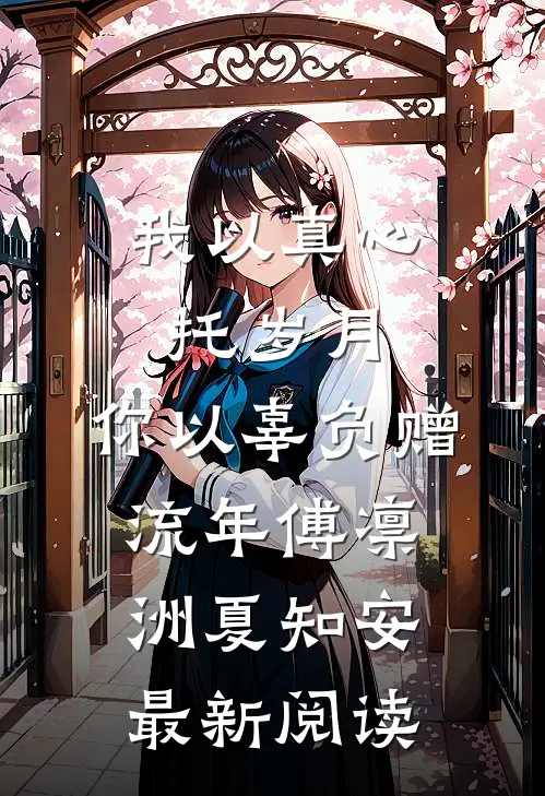 我以真心托岁月，你以辜负赠流年傅凛洲夏知安最新阅读
