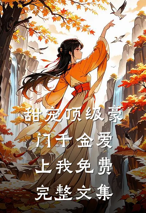 甜宠顶级豪门千金爱上我免费完整文集