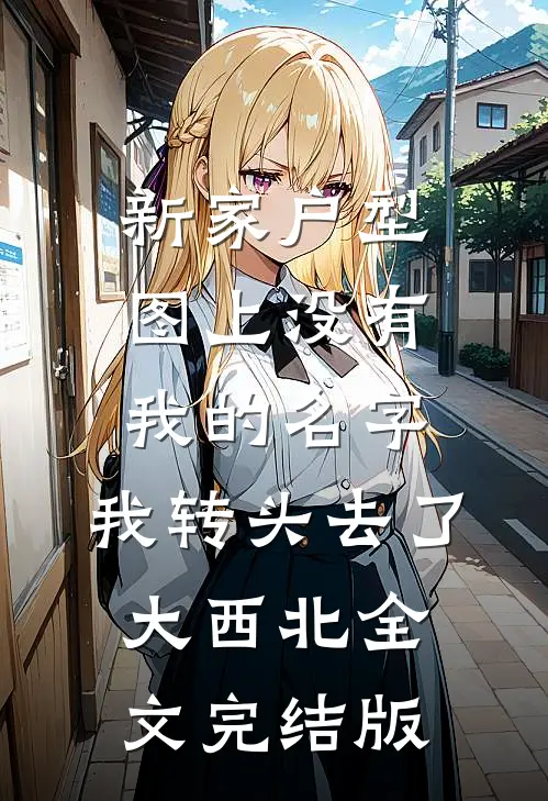 新家户型图上没有我的名字，我转头去了大西北全文完结版
