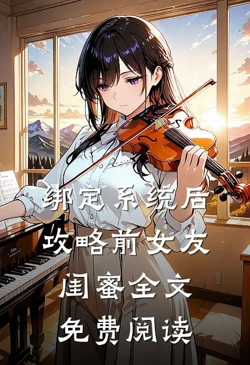 绑定系统后，攻略前女友闺蜜全文免费阅读