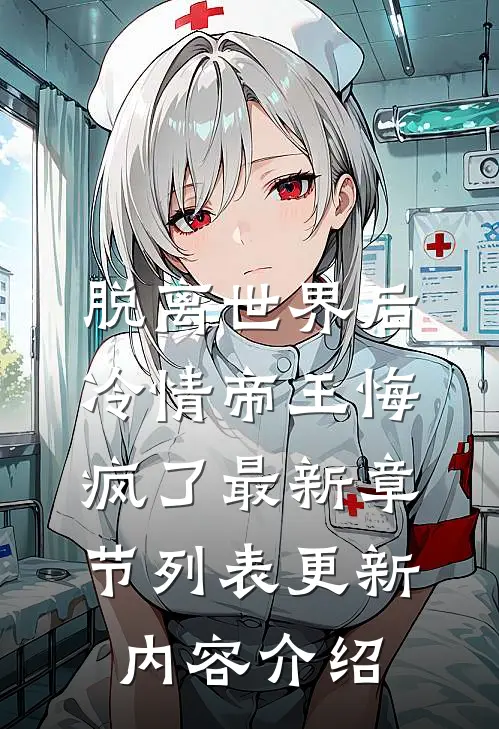 脱离世界后冷情帝王悔疯了最新章节列表更新内容介绍