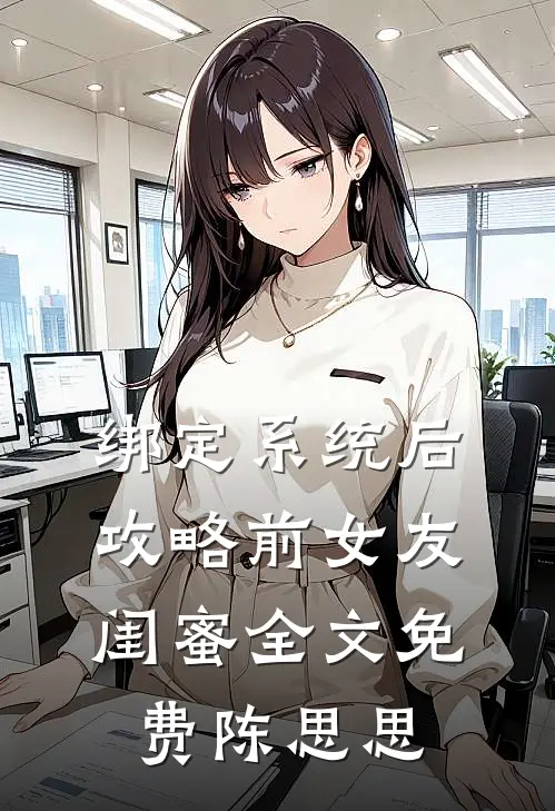 绑定系统后，攻略前女友闺蜜全文免费陈思思