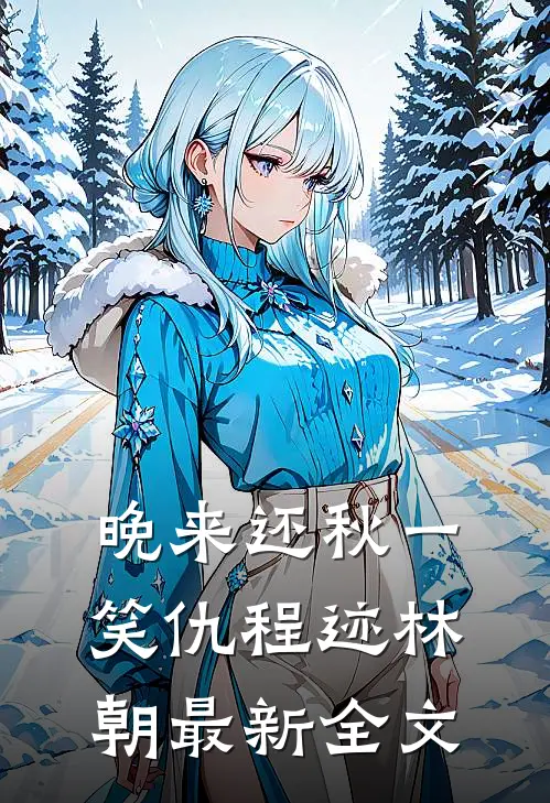 晚来还秋一笑仇程迹林朝最新全文