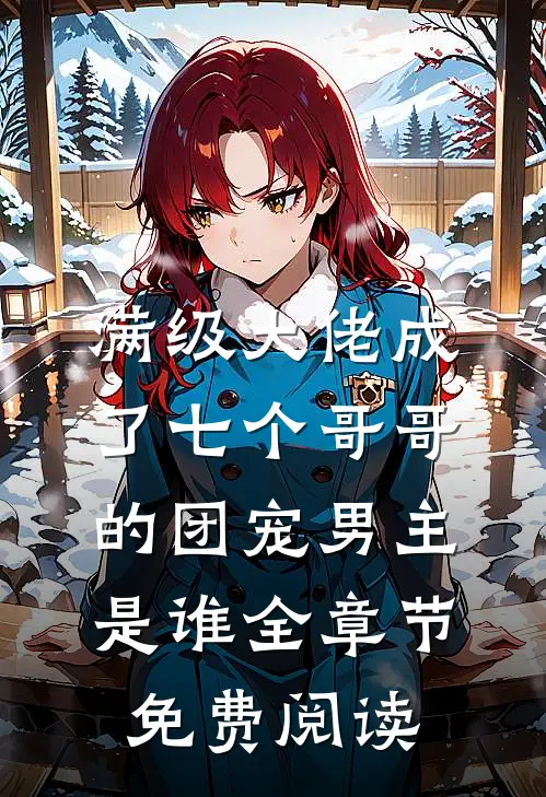 满级大佬成了七个哥哥的团宠男主是谁全章节免费阅读