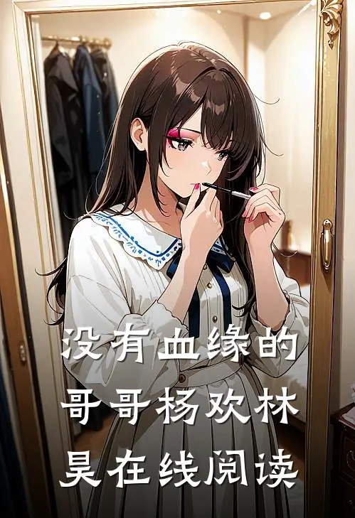 没有血缘的哥哥杨欢林昊在线阅读