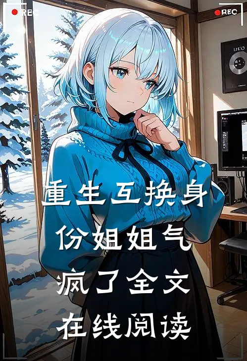 重生互换身份姐姐气疯了全文在线阅读
