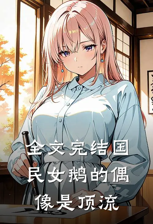 全文完结国民女鹅的偶像是顶流