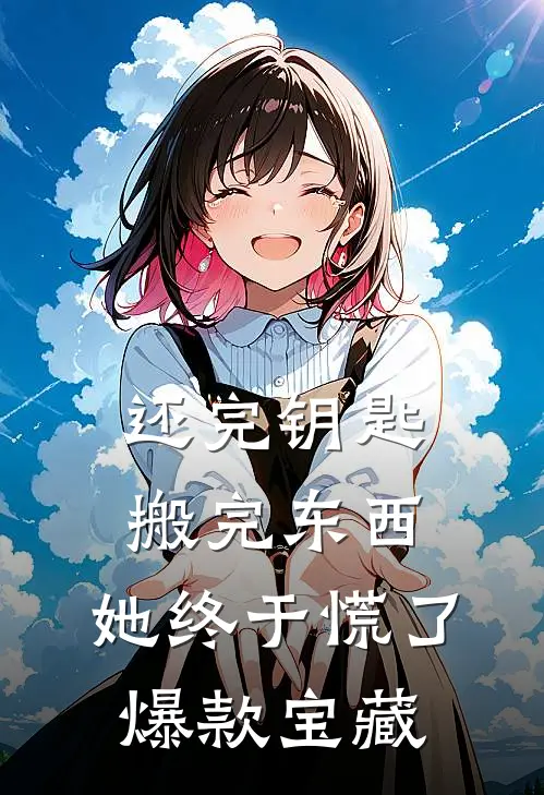 还完钥匙搬完东西，她终于慌了爆款宝藏