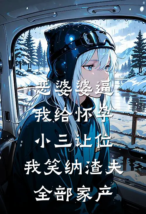 恶婆婆逼我给怀孕小三让位，我笑纳渣夫全部家产