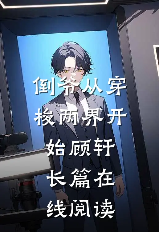 倒爷从穿梭两界开始顾轩长篇在线阅读