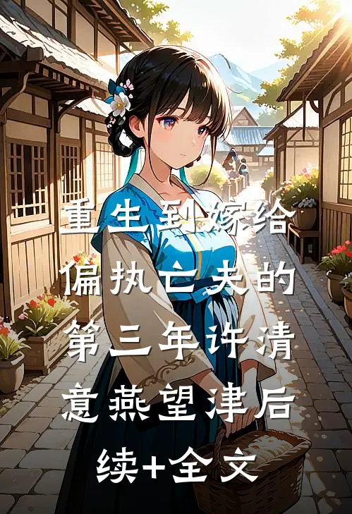 重生到嫁给偏执亡夫的第三年许清意燕望津后续+全文