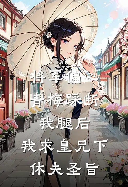 将军偏心青梅踩断我腿后，我求皇兄下休夫圣旨