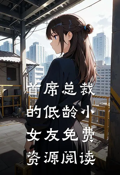 首席总裁的低龄小女友免费资源阅读