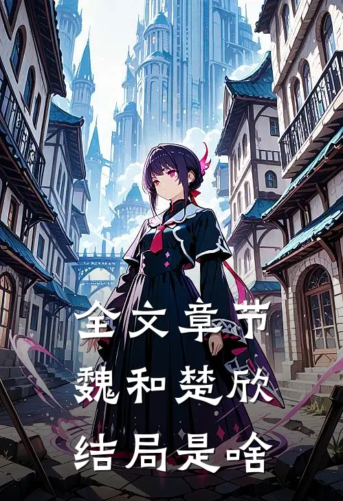 全文章节魏和楚欣结局是啥