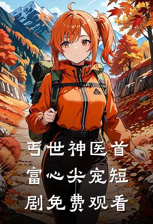 丐世神医首富心尖宠短剧免费观看