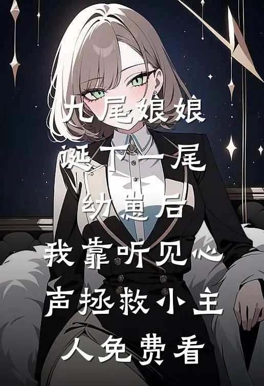 九尾娘娘诞下一尾幼崽后，我靠听见心声拯救小主人免费看