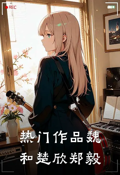 热门作品魏和楚欣郑毅