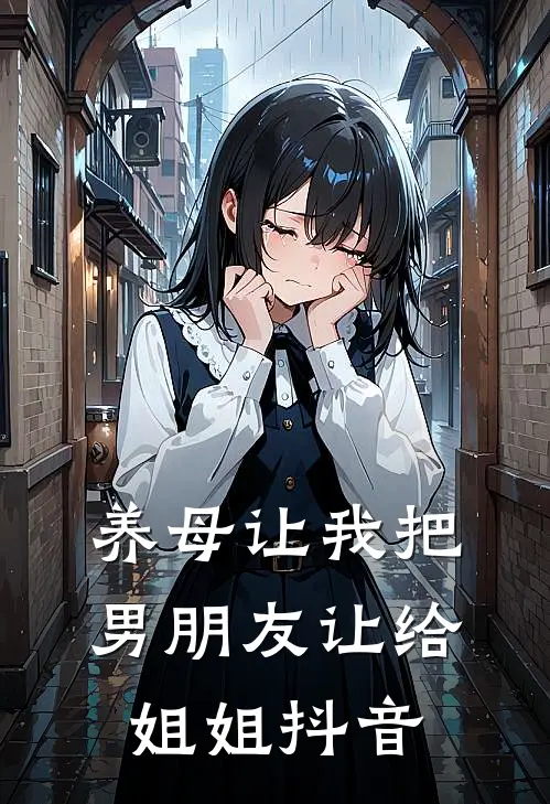 养母让我把男朋友让给姐姐抖音