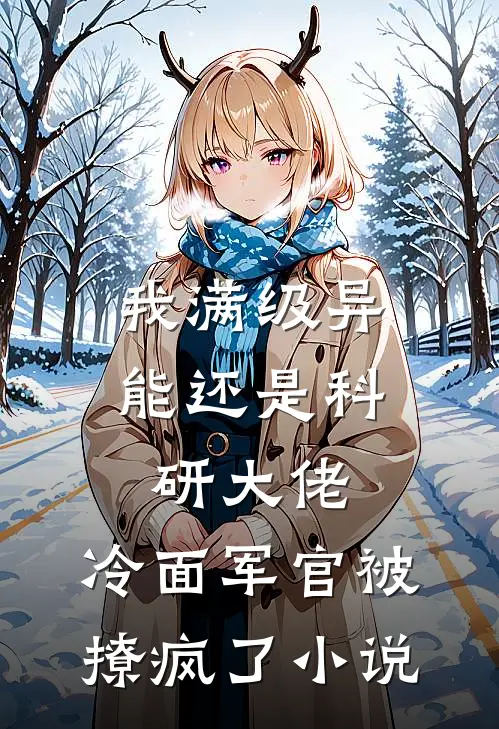 我满级异能还是科研大佬，冷面军官被撩疯了小说