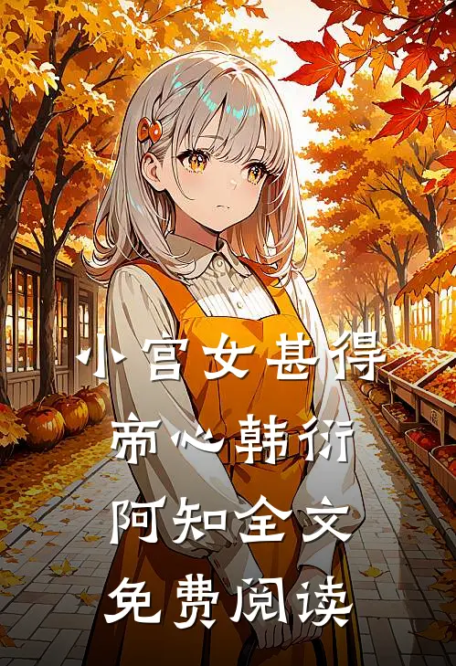 小宫女甚得帝心韩衍阿知全文免费阅读