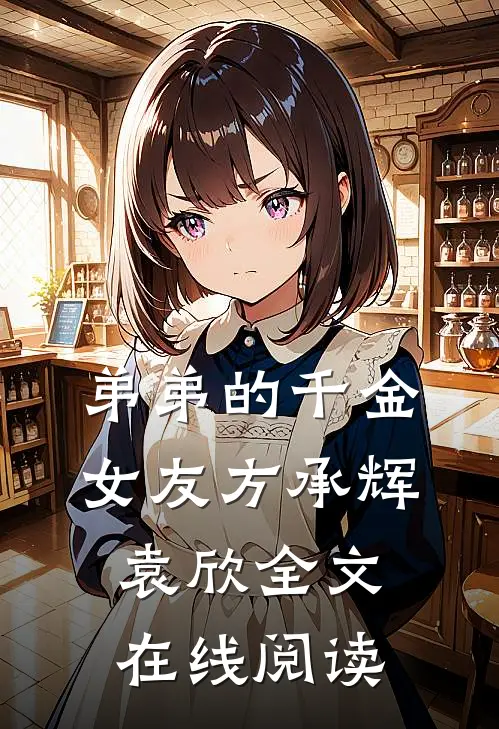 弟弟的千金女友方承辉袁欣全文在线阅读