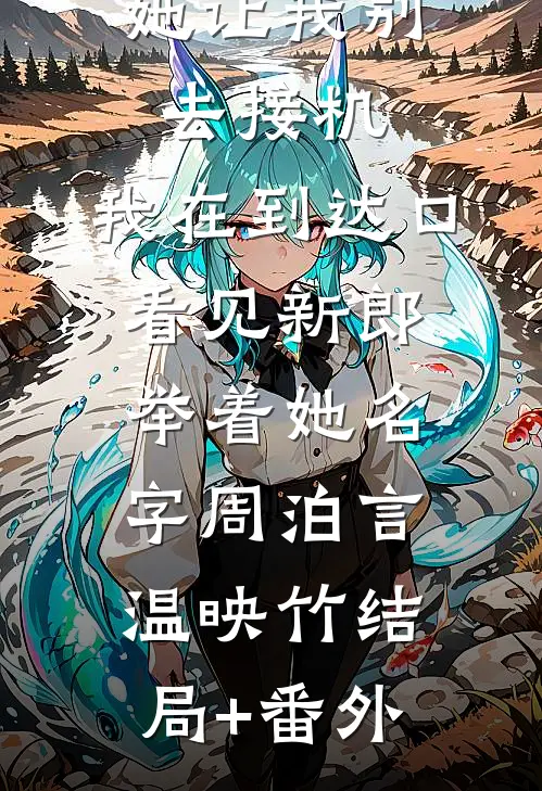 她让我别去接机，我在到达口看见新郎举着她名字周泊言温映竹结局+番外