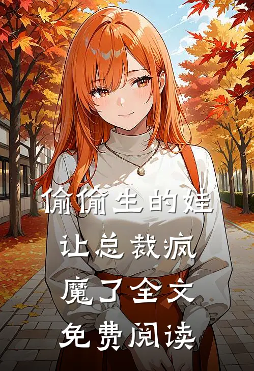 偷偷生的娃让总裁疯魔了全文免费阅读